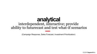 © 2014 SapientNitro
analytical
interdependent, interactive; provide
ability to futurecast and test what-if scenarios
(Campaign Response, Sales Forecast, Investment Prioritization)
 