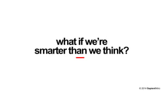 whatifwe’re
smarterthanwethink?
© 2014 SapientNitro
 