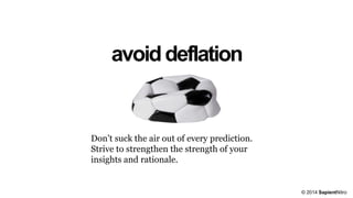 avoiddeflation
Don’t suck the air out of every prediction.
Strive to strengthen the strength of your
insights and rationale.
© 2014 SapientNitro
 