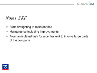 Notes SKF From firefighting to maintenance Maintenance including improvements From an isolated task for a central unit to involve large parts of the company 