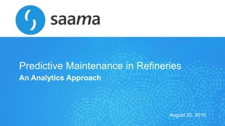 Confidential
Saama Technologies, Inc
Predictive Maintenance in Refineries
An Analytics Approach
August 20, 2015
 