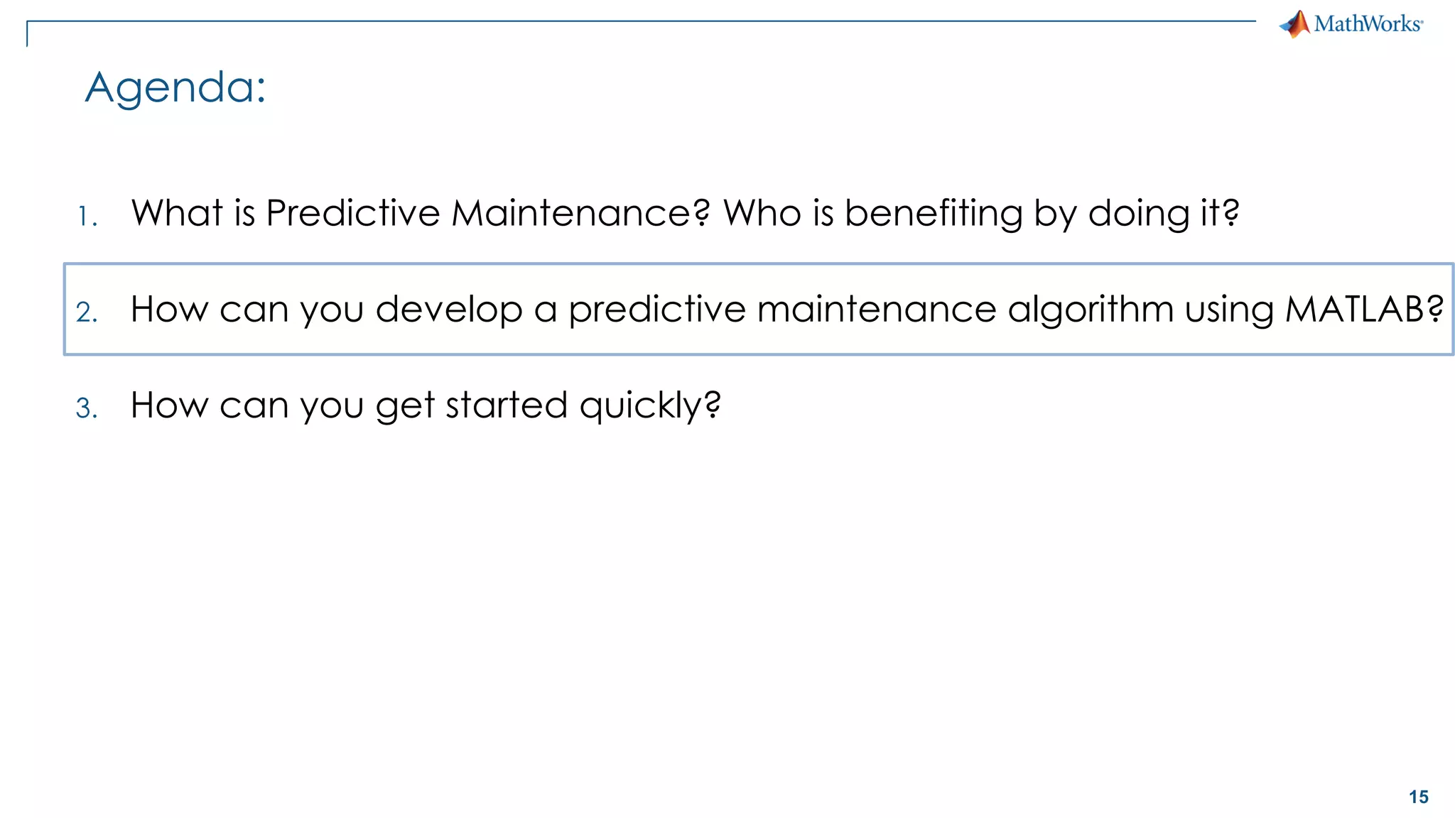 15
Agenda:
1. What is Predictive Maintenance? Who is benefiting by doing it?
2. How can you develop a predictive maintenance algorithm using MATLAB?
3. How can you get started quickly?
 