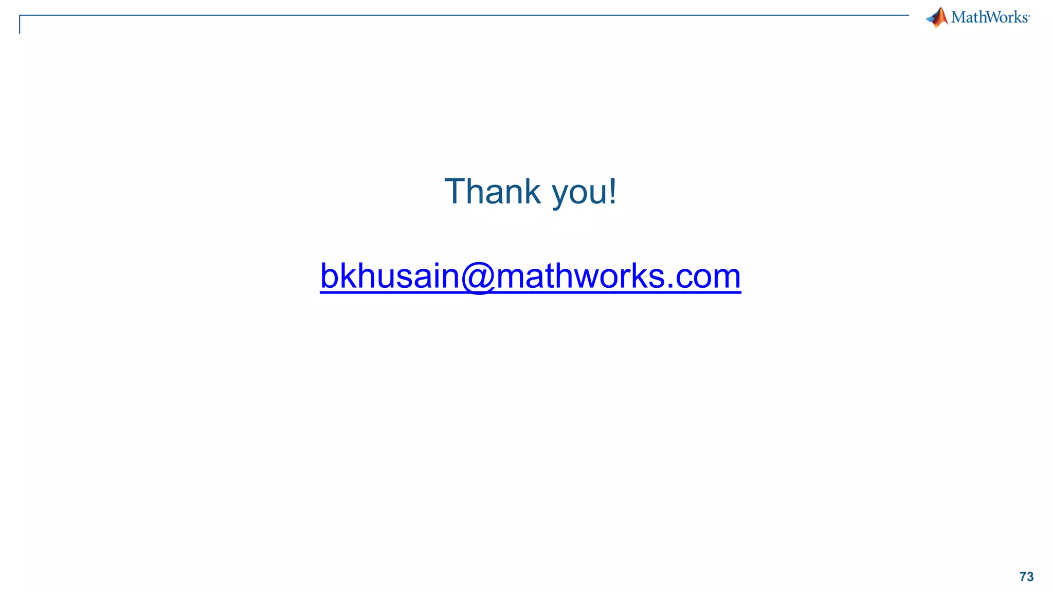 73
Thank you!
bkhusain@mathworks.com
 