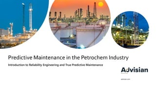 advisian.com
Predictive Maintenance in the Petrochem Industry
Introduction to Reliability Engineering and True Predictive Maintenance
 