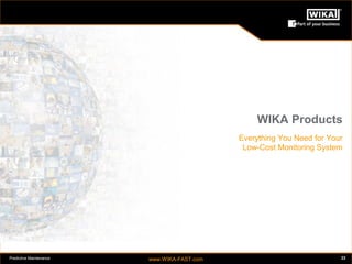 Predictive Maintenance www.WIKA-FAST.com 23 
WIKA Products 
Everything You Need for Your 
Low-Cost Monitoring System 
 