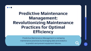 Predictive Maintenance Management is reshaping
maintenance practices by leveraging data and analytics
to predict and prevent equipment failures.
Predictive Maintenance
Management:
Revolutionizing Maintenance
Practices for Optimal
Efficiency
 