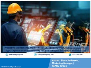 Copyright © IMARC Service Pvt Ltd. All Rights Reserved
Author: Elena Anderson,
Marketing Manager |
IMARC Group
© 2019 IMARC All Rights Reserved
www.imarcgroup.com Sales@imarcgroup.com +1-631-791-1145
Predictive Maintenance Market Report 2023 By Component, Technique, Deployment
Type, Organization Size and Industry Vertical Key Regions and Competitive Landscape
 