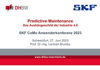 www.dhbw-mannheim.de
Predictive Maintenance
Das Aushängeschild der Industrie 4.0
SKF CoMo Anwenderkonferenz 2023
Schweinfurt, 27. Juni 2023
Prof. Dr.-Ing. Lennart Brumby
 