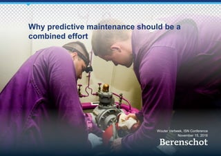 Why predictive maintenance should be a
combined effort
Wouter Verbeek, ISN Conference
November 15, 2016
 