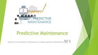 Predictive Maintenance
Using IoT to do predictive maintenance can reduce equipment downtime by 50 %
 