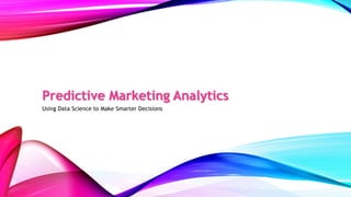 Predictive Marketing Analytics
Using Data Science to Make Smarter Decisions
 