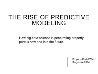 THE RISE OF PREDICTIVE
MODELING
How big data science is penetrating property
portals now and into the future
Property Portal Watch
Singapore 2014
 