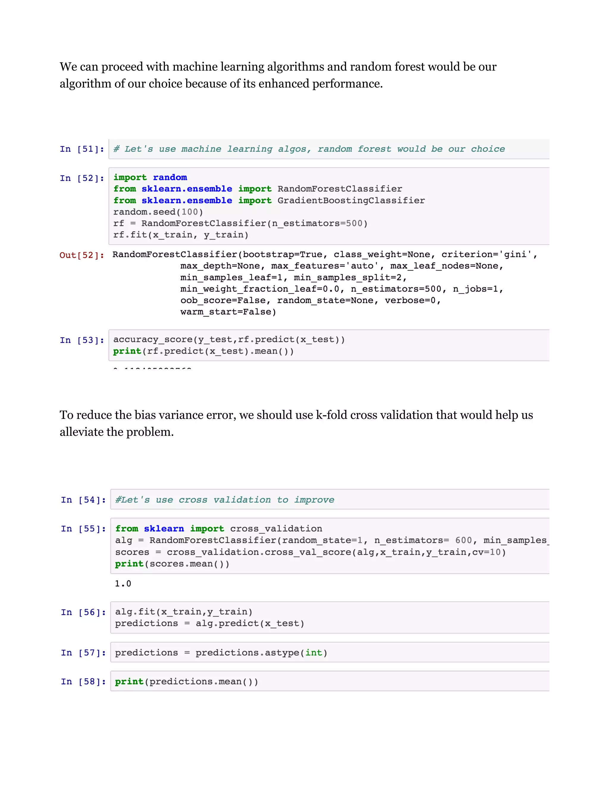 We can proceed with machine learning algorithms and random forest would be our
algorithm of our choice because of its enhanced performance.
To reduce the bias variance error, we should use k-fold cross validation that would help us
alleviate the problem.
 