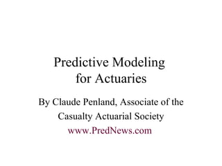 Predictive Modeling  for Actuaries By Claude Penland, Associate of the Casualty Actuarial Society www.PredNews.com   
