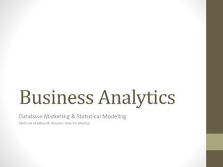 Business Analytics
Database Marketing & Statistical Modeling
Mohcine Madkour@ Houston Data Vis Meetup
 