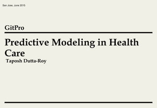 Predictive Modeling in Health
Care
San Jose, June 2015
GitPro
Taposh Dutta-Roy
 