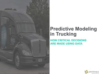 1
Predictive Modeling
in Trucking
HOW CRITICAL DECISIONS
ARE MADE USING DATA
Photo Credit: Truck PR
 