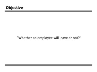 Objective
“Whether an employee will leave or not?”
 