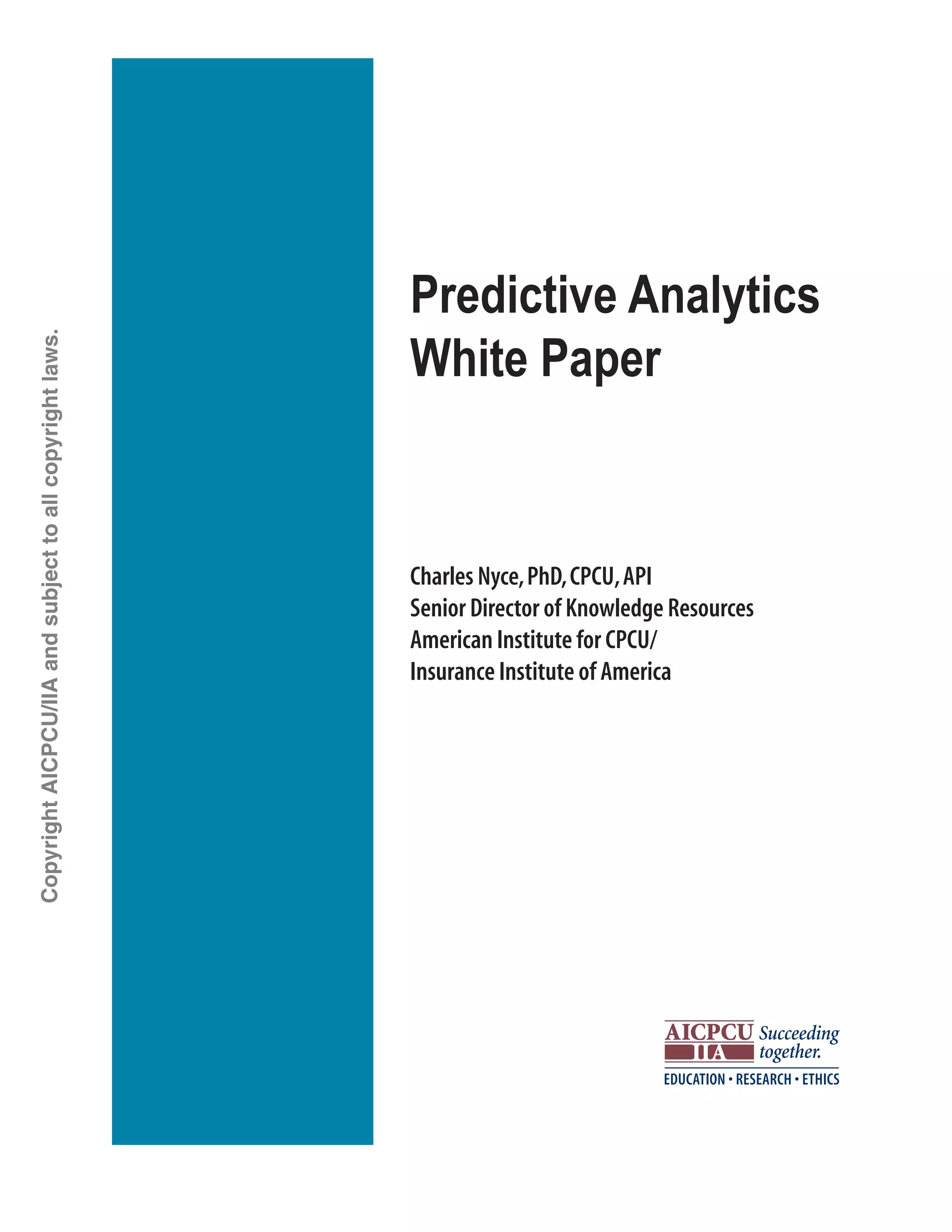 Predictive Analytics
White Paper
Charles Nyce,PhD,CPCU,API
Senior Director of Knowledge Resources
American Institute for CPCU/
Insurance Institute of America
CopyrightAICPCU/IIAandsubjecttoallcopyrightlaws.
 