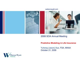 watsonwyatt.com




2008 SOA Annual Meeting

Predictive Modeling in Life Insurance

Yuhong (Jason) Xue, FSA, MAAA
October 21, 2008
 
