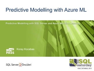 Predictive Modelling with Azure ML
Koray Kocabas
 
