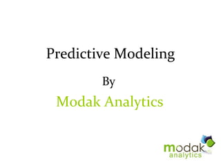 Predictive Modeling
        By
 Modak Analytics
 