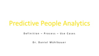 Predictive People Analytics
D r. D a n i e l M ü h l b a u e r
D e f i n i t i o n – P r o c e s s – U s e C a s e s
 