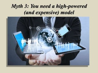 Myth 3: You need a high-powered
(and expensive) model
 