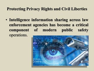 Protecting Privacy Rights and Civil Liberties
• Intelligence information sharing across law
enforcement agencies has become a critical
component of modern public safety
operations.
 