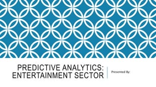 PREDICTIVE ANALYTICS:
ENTERTAINMENT SECTOR
Presented By:
 
