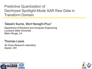 Predictive Quantization of
Dechirped Spotlight-Mode SAR Raw Data in
Transform Domain

Takeshi Ikuma, Mort Naraghi-Pour*
Department of Electrical and Computer Engineering
Louisiana State University
Baton Rouge, LA


Thomas Lewis
Air Force Research Laboratory
Dayton, OH
 