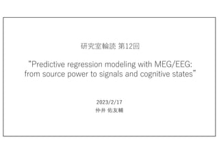 研究室輪読 第12回
“Predictive regression modeling with MEG/EEG:
from source power to signals and cognitive states”
2023/2/17
仲井 佑友輔
 