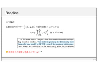 ① “diag”
各観測信号のパワー
+
,
∑-.+
,
𝒙/ (𝑡)0
を説明変数 𝒗/ とする⼿法
𝒗/ = 𝑓
1
𝑇
+
-.+
,
𝒙/ (𝑡)0
(𝑓 = 𝑖𝑑𝑒𝑛𝑡𝑖𝑡𝑦)
🤔 観測信号の相関が考慮されていない？
Baseline
5
 