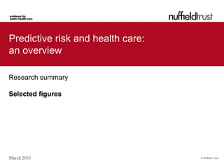 Predictive risk and health care:
an overview

Research summary

Selected figures




March 2011                         © Nuffield Trust
 