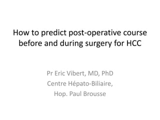 How to predict post-operative course
before and during surgery for HCC
Pr Eric Vibert, MD, PhD
Centre Hépato-Biliaire,
Hop. Paul Brousse
 