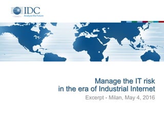 Manage the IT risk
in the era of Industrial Internet
Excerpt - Milan, May 4, 2016
 