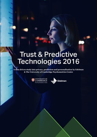 Trust & Predictive
Technologies 2016
A data driven study into privacy, prediction and personalisation by Edelman
& The University of Cambridge Psychometrics Centre
 