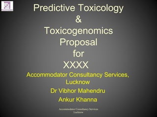 Predictive Toxicology
&
Toxicogenomics
Proposal
for
XXXX
Accommodator Consultancy Services,
Lucknow
Dr Vibhor Mahendru
Ankur Khanna
Accommodator Consultancy Services
Lucknow
 