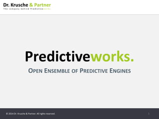 © 2014 Dr. Krusche & Partner. All rights reserved. 
Predictiveworks. 
OPEN ENSEMBLE OF PREDICTIVE ENGINES 
1  