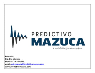 Confiabilidad para tus equipos.
Contacto:
Ing. Eric Mazuca.
Movil: 811-63-99-649.
email: eric.mazuca@predictivomazuca.com
www.predictivomazuca.com
 