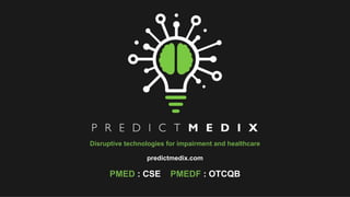 Disruptive technologies for impairment and healthcare
predictmedix.com
PMED : CSE PMEDF : OTCQB
 