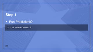 Step 1
§ Run PredictionIO
1 $ pio eventserver &
20
 