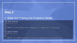 Step 5
§ Bulid and Training the Predictive Model
1
2
3
4
5
6
7
8
9
$ pio build
### Return:
…
[INFO] [Console$] Your engine is ready for training.
$ pio train
### Return:
…
[INFO] [CoreWorkflow$] Training completed successfully.25
 