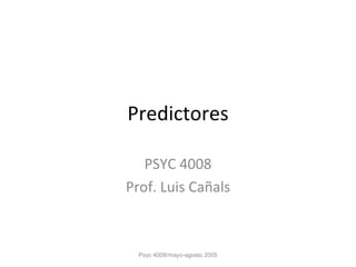 Predictores PSYC 4008 Prof. Luis Cañals Psyc 4008/mayo-agosto 2005 