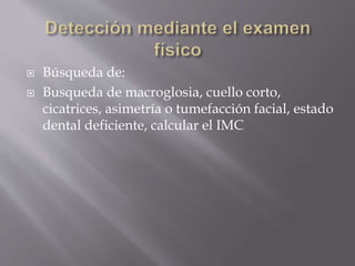  Búsqueda de:
 Busqueda de macroglosia, cuello corto,
cicatrices, asimetría o tumefacción facial, estado
dental deficiente, calcular el IMC
 