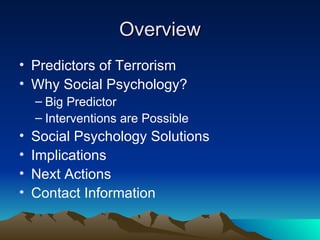 Overview Predictors of Terrorism Why Social Psychology? Big Predictor Interventions are Possible Social Psychology Solutions Implications Next Actions Contact Information 