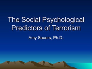 The Social Psychological Predictors of Terrorism Amy Sauers, Ph.D. 