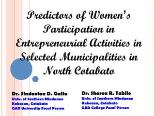 Predictors of Women’s
Participation in
Entrepreneurial Activities in
Selected Municipalities in
North Cotabato
Dr. Sindaolan D. Galla
Univ. of Southern Mindanao
Kabacan, Cotabato
GAD University Focal Person

Dr. Sharon R. Tabile
Univ. of Southern Mindanao
Kabacan, Cotabato
GAD College Focal Person

 
