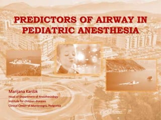 Marijana Karišik
Head of Department of Anesthesiology
Institute for children diseases
Clinical Center of Montenegro, Podgorica
PREDICTORS OF AIRWAY IN
PEDIATRIC ANESTHESIA
 