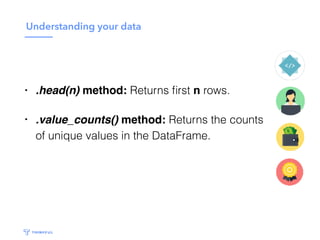 Understanding your data
• .head(n) method: Returns ﬁrst n rows.
• .value_counts() method: Returns the counts
of unique values in the DataFrame.
 